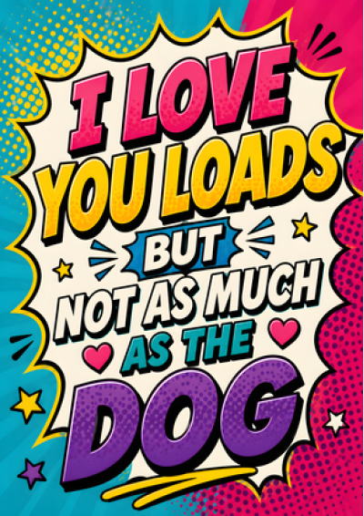 I Love You Loads (But Not as Much as the Dog)