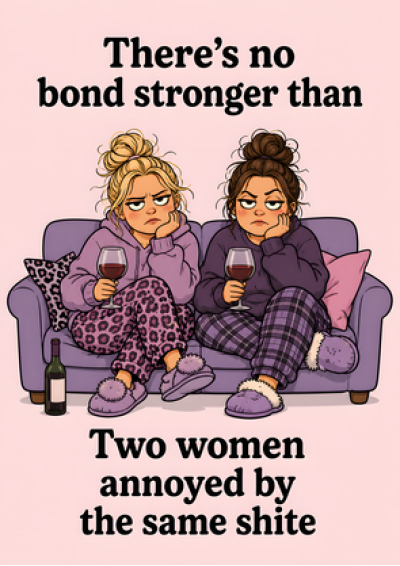 No Bond Stronger (Two Women Annoyed By The Same Shite)